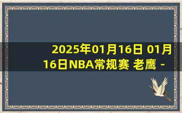 2025年01月16日 01月16日NBA常规赛 老鹰 - 公牛 精彩镜头